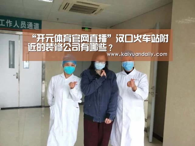 “开元体育官网直播”汉口火车站附近的装修公司有哪些?(图4) 开元体育官网