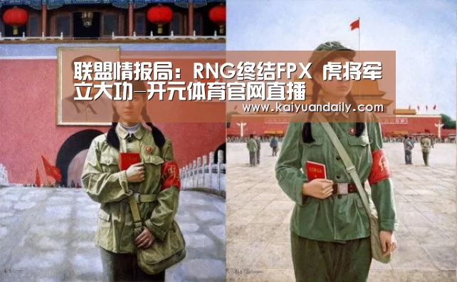 联盟情报局:RNG终结FPX 虎将军立大功-开元体育官网直播(图3) 开元体育官网直播