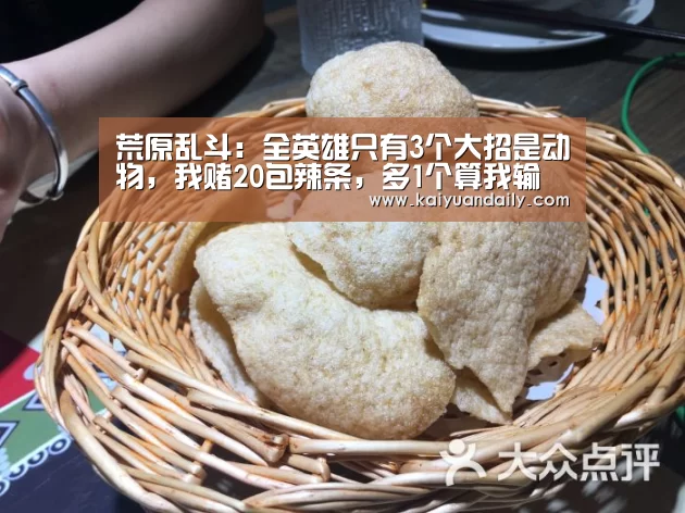 荒原乱斗:全英雄只有3个大招是动物,我赌20包辣条,多1个算我输“开元体育官网”(图2) 开元体育官网