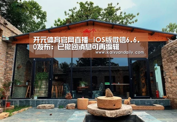 开元体育官网直播-iOS版微信6.6.0发布:已撤回消息可再编辑(图1) 开元体育官网直播
