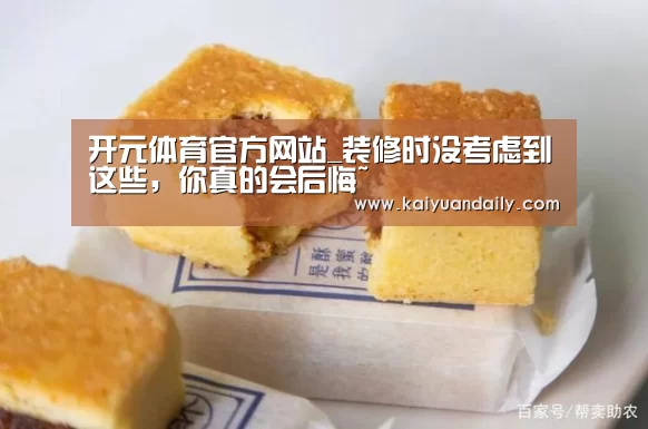 开元体育官方网站_装修时没考虑到这些,你真的会后悔~(图2) 开元体育官方网站