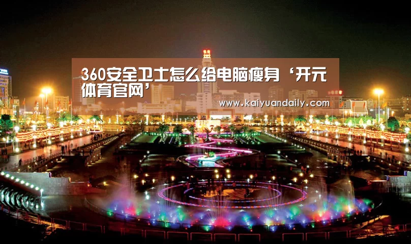 360安全卫士怎么给电脑瘦身‘开元体育官网’(图3) 开元体育官网直播