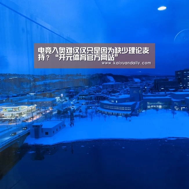 电竞入奥难仅仅只是因为缺少理论支持?“开元体育官方网站”(图4) 开元体育官网