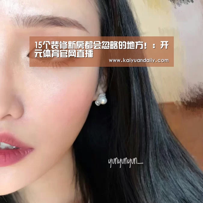 15个装修新房都会忽略的地方!:开元体育官网直播(图4) 开元体育官网直播